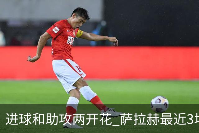 进球和助攻两开花 萨拉赫最近3场比赛进2球3助攻